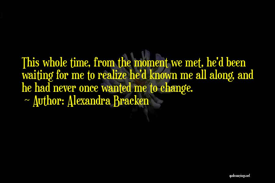 Alexandra Bracken Quotes: This Whole Time, From The Moment We Met, He'd Been Waiting For Me To Realize He'd Known Me All Along,