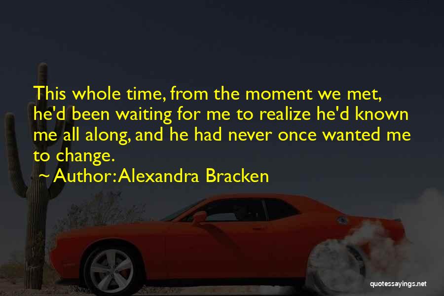 Alexandra Bracken Quotes: This Whole Time, From The Moment We Met, He'd Been Waiting For Me To Realize He'd Known Me All Along,
