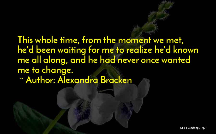 Alexandra Bracken Quotes: This Whole Time, From The Moment We Met, He'd Been Waiting For Me To Realize He'd Known Me All Along,