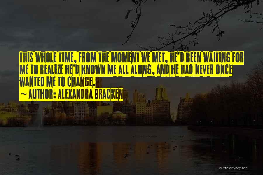 Alexandra Bracken Quotes: This Whole Time, From The Moment We Met, He'd Been Waiting For Me To Realize He'd Known Me All Along,