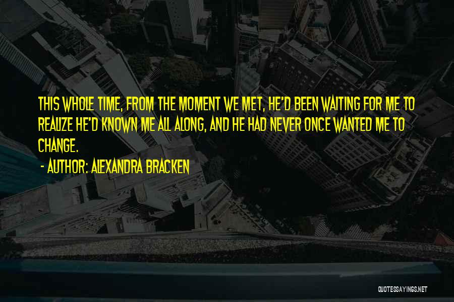 Alexandra Bracken Quotes: This Whole Time, From The Moment We Met, He'd Been Waiting For Me To Realize He'd Known Me All Along,