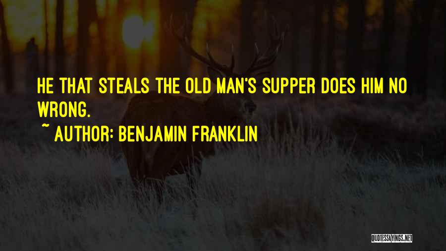 Benjamin Franklin Quotes: He That Steals The Old Man's Supper Does Him No Wrong.