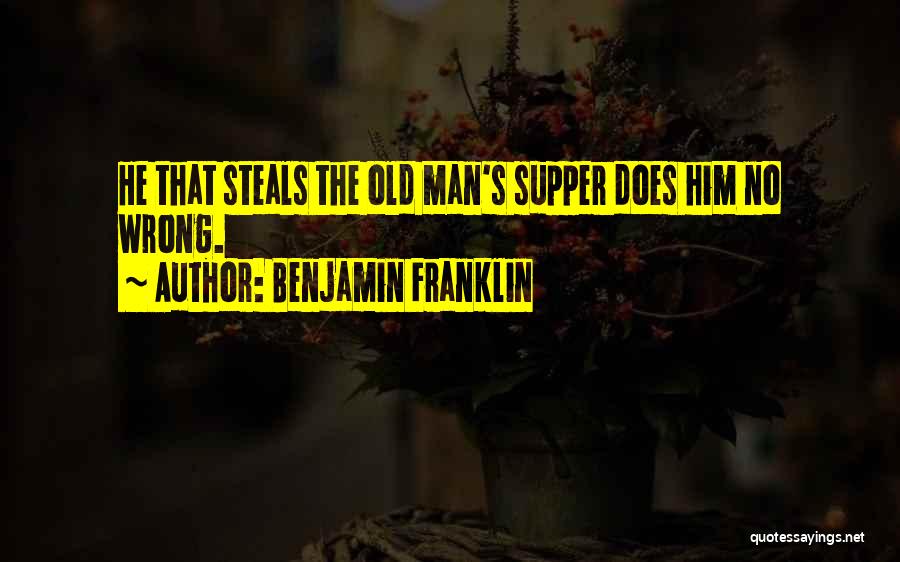 Benjamin Franklin Quotes: He That Steals The Old Man's Supper Does Him No Wrong.