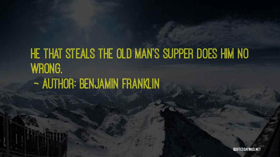 Benjamin Franklin Quotes: He That Steals The Old Man's Supper Does Him No Wrong.