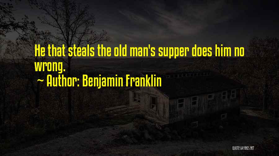 Benjamin Franklin Quotes: He That Steals The Old Man's Supper Does Him No Wrong.