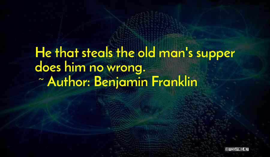 Benjamin Franklin Quotes: He That Steals The Old Man's Supper Does Him No Wrong.