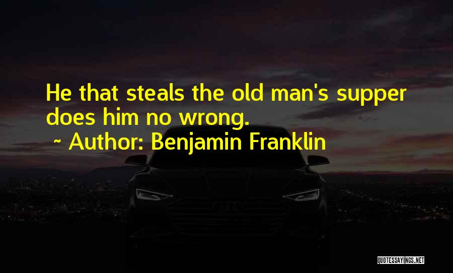 Benjamin Franklin Quotes: He That Steals The Old Man's Supper Does Him No Wrong.