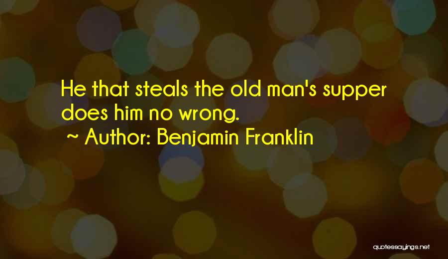 Benjamin Franklin Quotes: He That Steals The Old Man's Supper Does Him No Wrong.