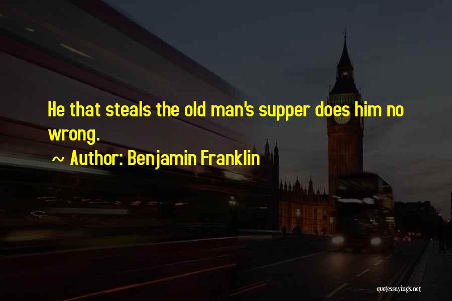 Benjamin Franklin Quotes: He That Steals The Old Man's Supper Does Him No Wrong.