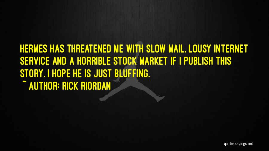 Rick Riordan Quotes: Hermes Has Threatened Me With Slow Mail. Lousy Internet Service And A Horrible Stock Market If I Publish This Story.