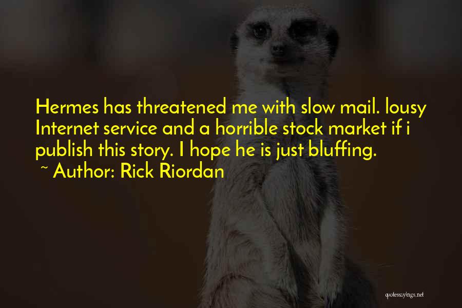 Rick Riordan Quotes: Hermes Has Threatened Me With Slow Mail. Lousy Internet Service And A Horrible Stock Market If I Publish This Story.