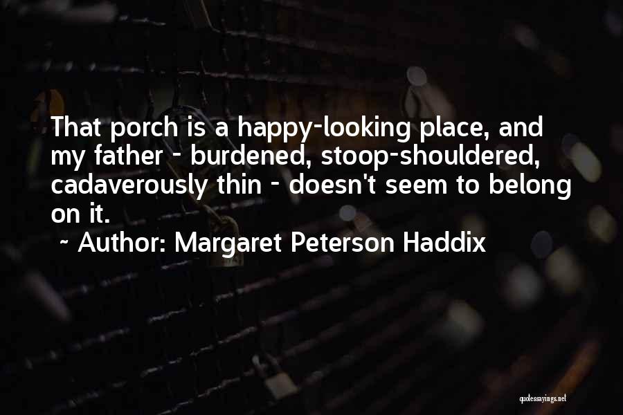 Margaret Peterson Haddix Quotes: That Porch Is A Happy-looking Place, And My Father - Burdened, Stoop-shouldered, Cadaverously Thin - Doesn't Seem To Belong On