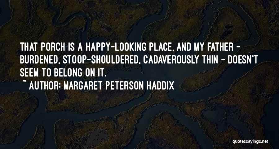 Margaret Peterson Haddix Quotes: That Porch Is A Happy-looking Place, And My Father - Burdened, Stoop-shouldered, Cadaverously Thin - Doesn't Seem To Belong On