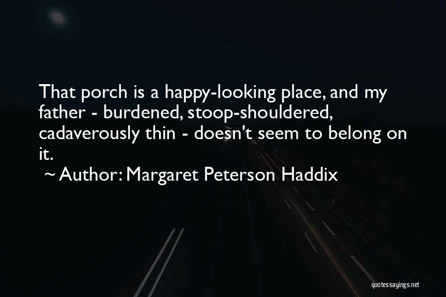 Margaret Peterson Haddix Quotes: That Porch Is A Happy-looking Place, And My Father - Burdened, Stoop-shouldered, Cadaverously Thin - Doesn't Seem To Belong On