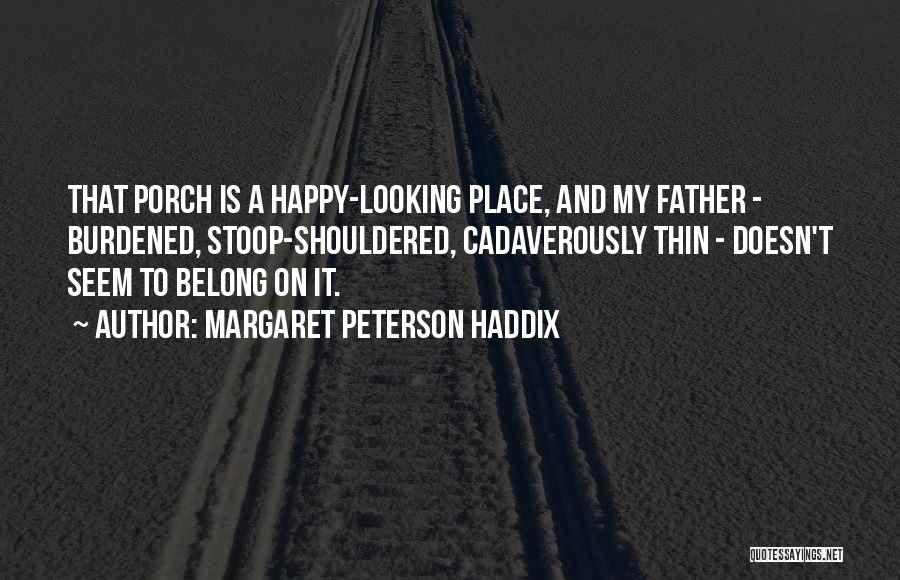 Margaret Peterson Haddix Quotes: That Porch Is A Happy-looking Place, And My Father - Burdened, Stoop-shouldered, Cadaverously Thin - Doesn't Seem To Belong On