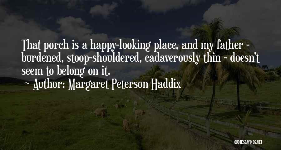 Margaret Peterson Haddix Quotes: That Porch Is A Happy-looking Place, And My Father - Burdened, Stoop-shouldered, Cadaverously Thin - Doesn't Seem To Belong On