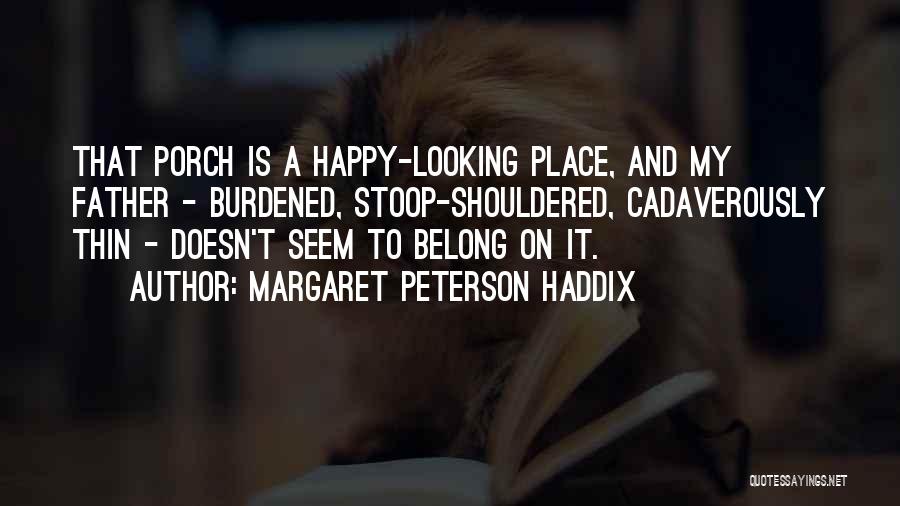 Margaret Peterson Haddix Quotes: That Porch Is A Happy-looking Place, And My Father - Burdened, Stoop-shouldered, Cadaverously Thin - Doesn't Seem To Belong On