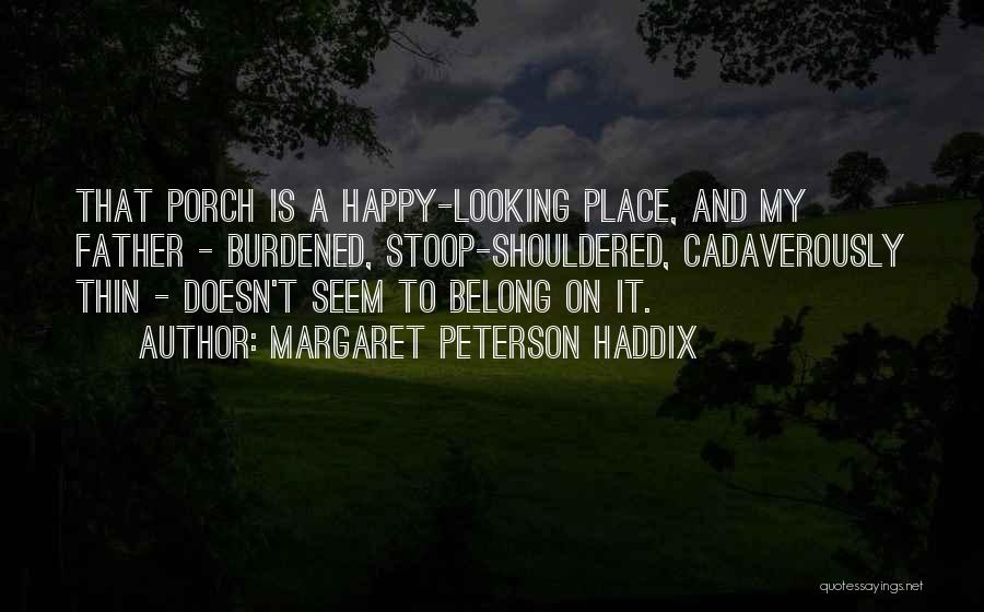 Margaret Peterson Haddix Quotes: That Porch Is A Happy-looking Place, And My Father - Burdened, Stoop-shouldered, Cadaverously Thin - Doesn't Seem To Belong On