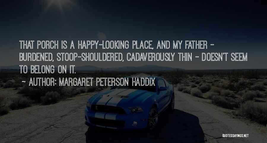 Margaret Peterson Haddix Quotes: That Porch Is A Happy-looking Place, And My Father - Burdened, Stoop-shouldered, Cadaverously Thin - Doesn't Seem To Belong On