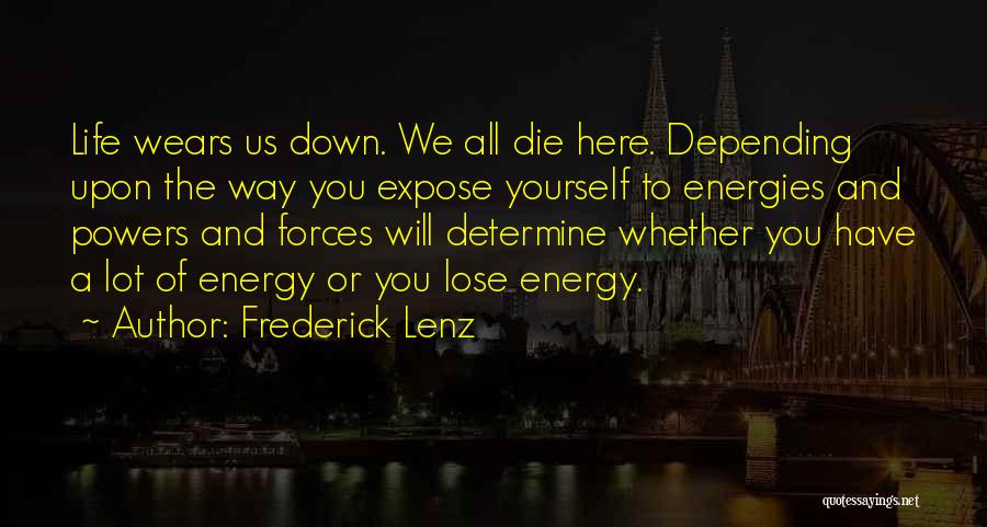 Frederick Lenz Quotes: Life Wears Us Down. We All Die Here. Depending Upon The Way You Expose Yourself To Energies And Powers And