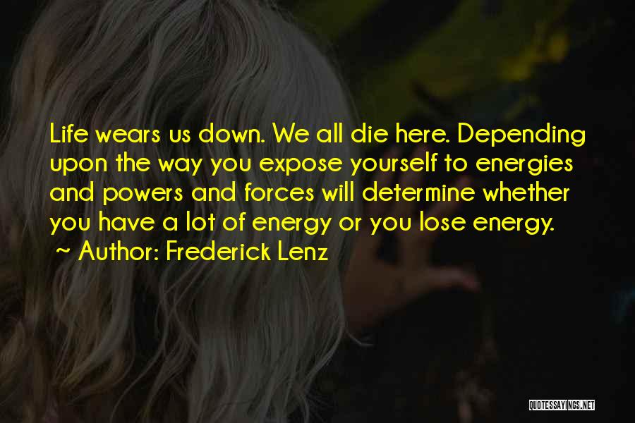 Frederick Lenz Quotes: Life Wears Us Down. We All Die Here. Depending Upon The Way You Expose Yourself To Energies And Powers And