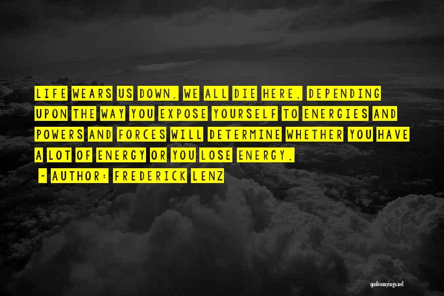 Frederick Lenz Quotes: Life Wears Us Down. We All Die Here. Depending Upon The Way You Expose Yourself To Energies And Powers And
