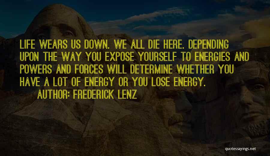 Frederick Lenz Quotes: Life Wears Us Down. We All Die Here. Depending Upon The Way You Expose Yourself To Energies And Powers And
