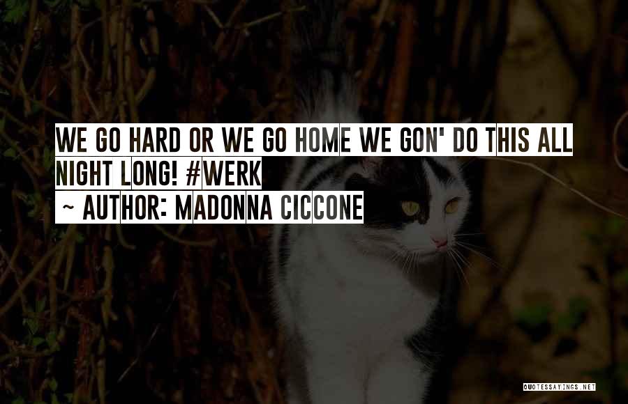 Madonna Ciccone Quotes: We Go Hard Or We Go Home We Gon' Do This All Night Long! #werk