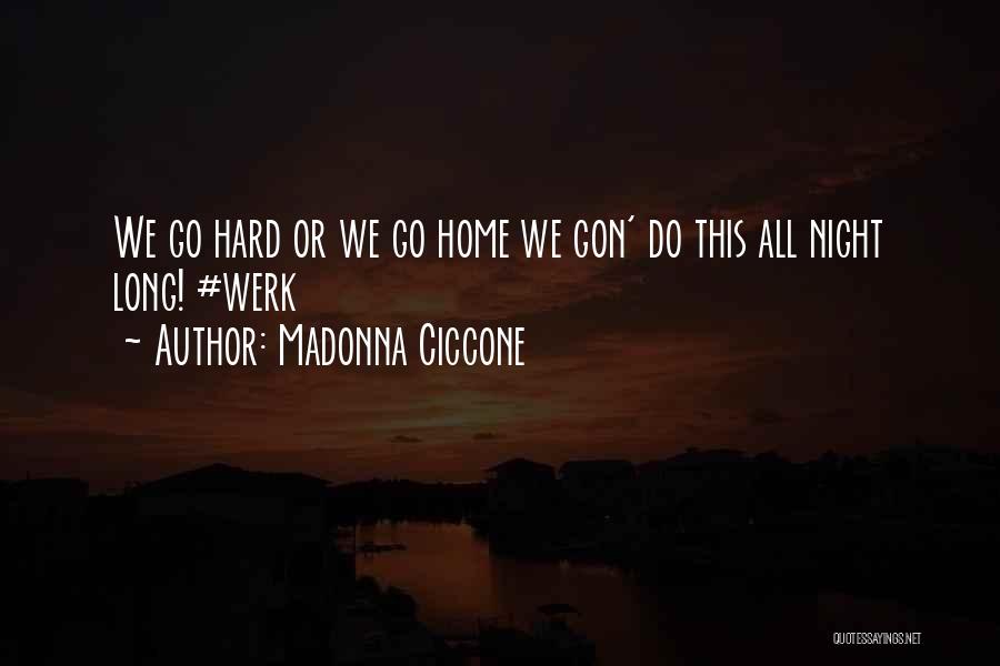 Madonna Ciccone Quotes: We Go Hard Or We Go Home We Gon' Do This All Night Long! #werk