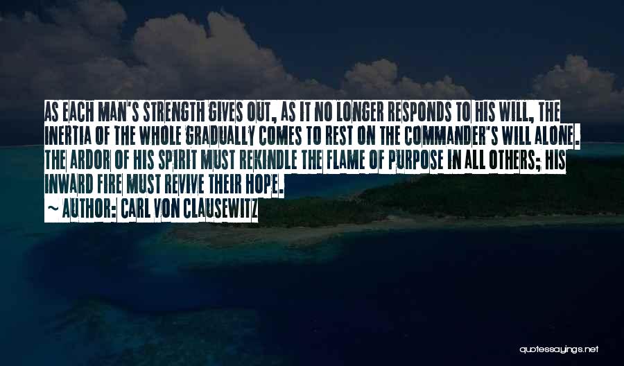 Carl Von Clausewitz Quotes: As Each Man's Strength Gives Out, As It No Longer Responds To His Will, The Inertia Of The Whole Gradually