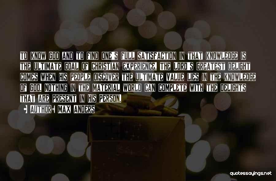 Max Anders Quotes: To Know God And To Find One's Full Satisfaction In That Knowledge Is The Ultimate Goal Of Christian Experience. The