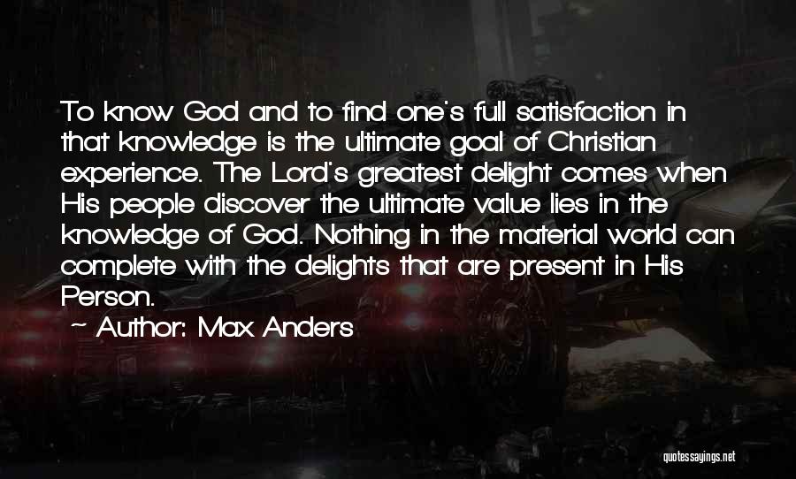 Max Anders Quotes: To Know God And To Find One's Full Satisfaction In That Knowledge Is The Ultimate Goal Of Christian Experience. The