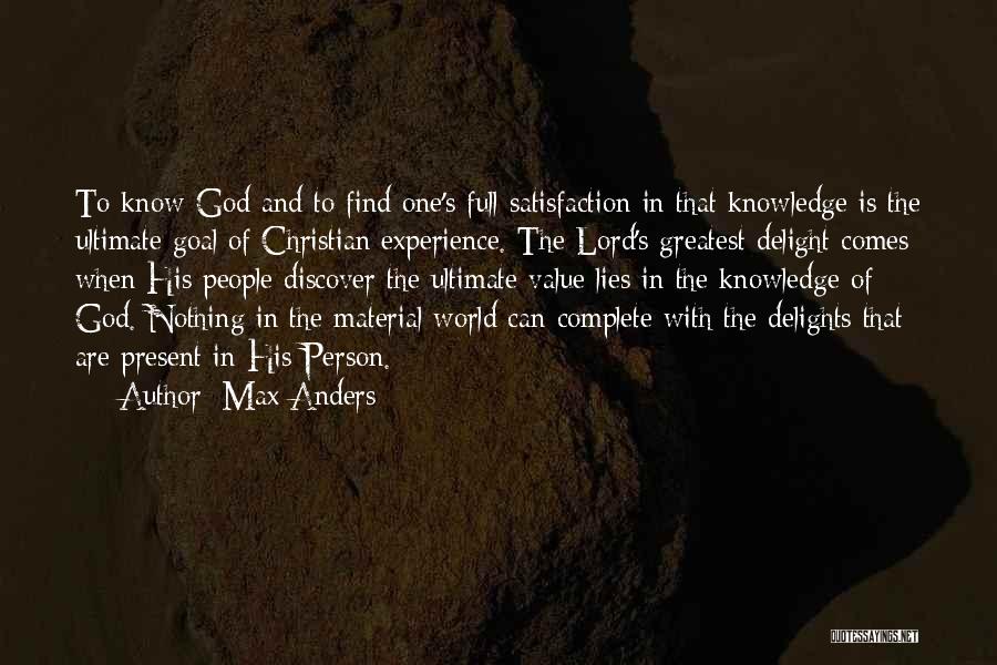 Max Anders Quotes: To Know God And To Find One's Full Satisfaction In That Knowledge Is The Ultimate Goal Of Christian Experience. The