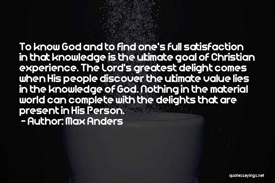 Max Anders Quotes: To Know God And To Find One's Full Satisfaction In That Knowledge Is The Ultimate Goal Of Christian Experience. The