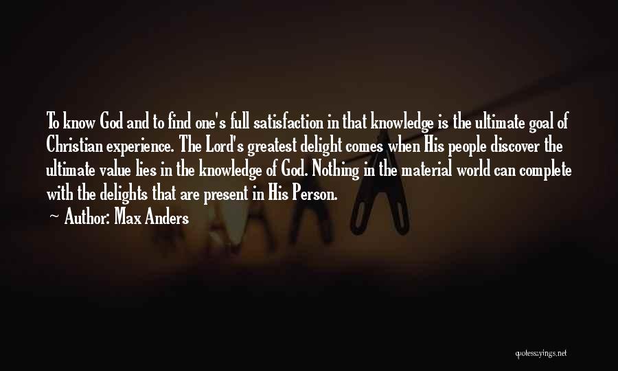 Max Anders Quotes: To Know God And To Find One's Full Satisfaction In That Knowledge Is The Ultimate Goal Of Christian Experience. The