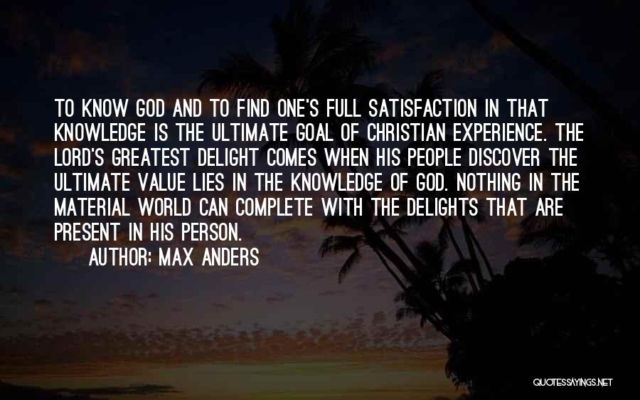 Max Anders Quotes: To Know God And To Find One's Full Satisfaction In That Knowledge Is The Ultimate Goal Of Christian Experience. The