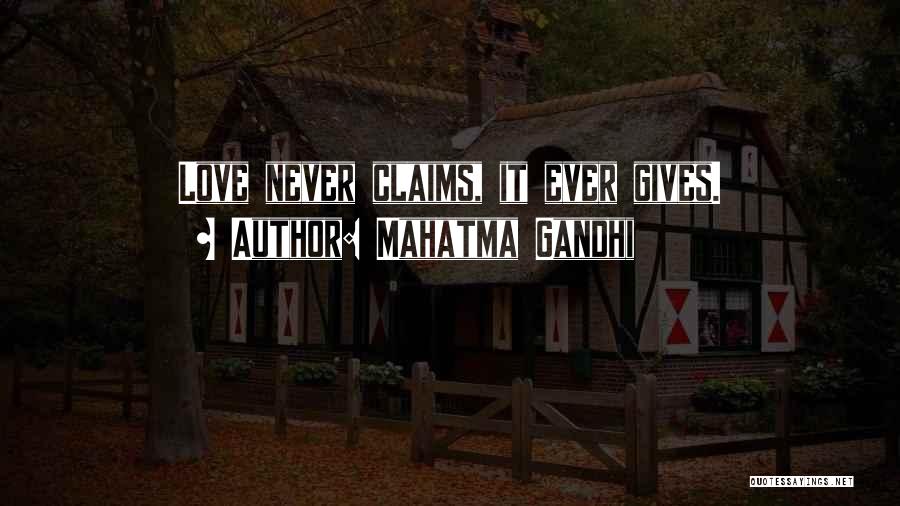 Mahatma Gandhi Quotes: Love Never Claims, It Ever Gives.