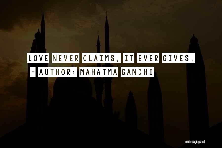 Mahatma Gandhi Quotes: Love Never Claims, It Ever Gives.