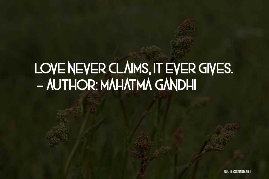 Mahatma Gandhi Quotes: Love Never Claims, It Ever Gives.