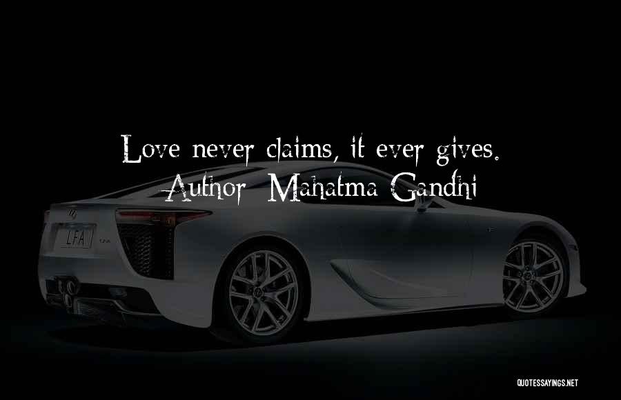 Mahatma Gandhi Quotes: Love Never Claims, It Ever Gives.