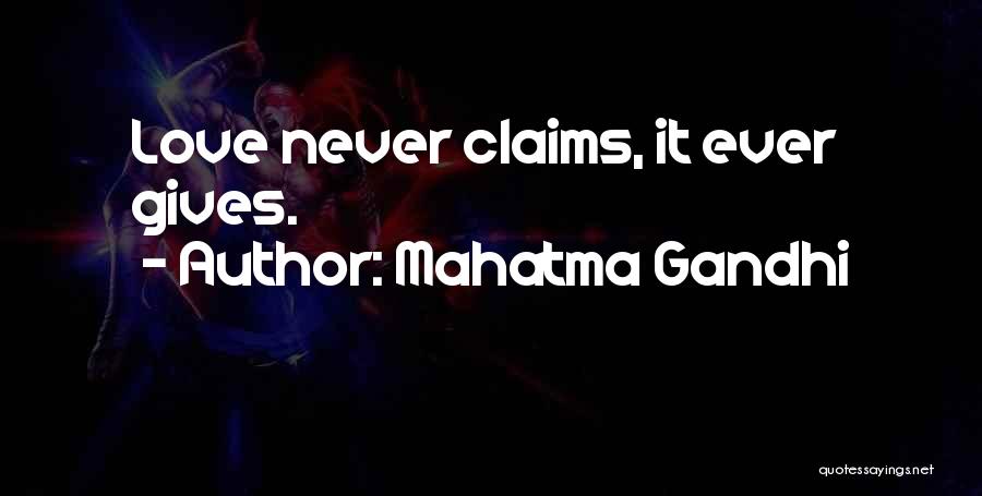 Mahatma Gandhi Quotes: Love Never Claims, It Ever Gives.