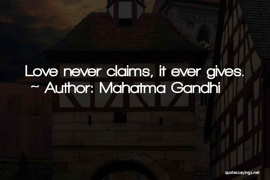 Mahatma Gandhi Quotes: Love Never Claims, It Ever Gives.