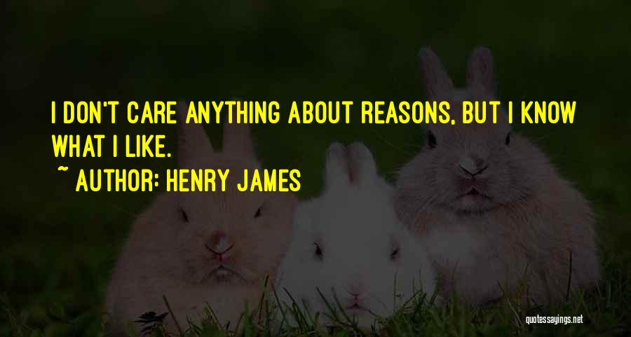 Henry James Quotes: I Don't Care Anything About Reasons, But I Know What I Like.