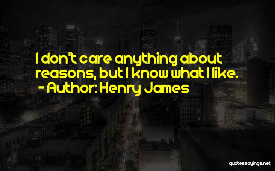 Henry James Quotes: I Don't Care Anything About Reasons, But I Know What I Like.