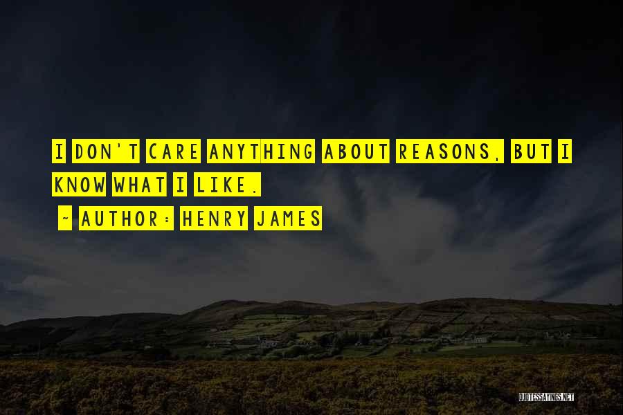 Henry James Quotes: I Don't Care Anything About Reasons, But I Know What I Like.