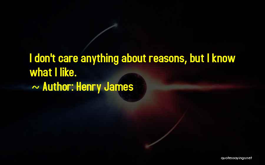 Henry James Quotes: I Don't Care Anything About Reasons, But I Know What I Like.