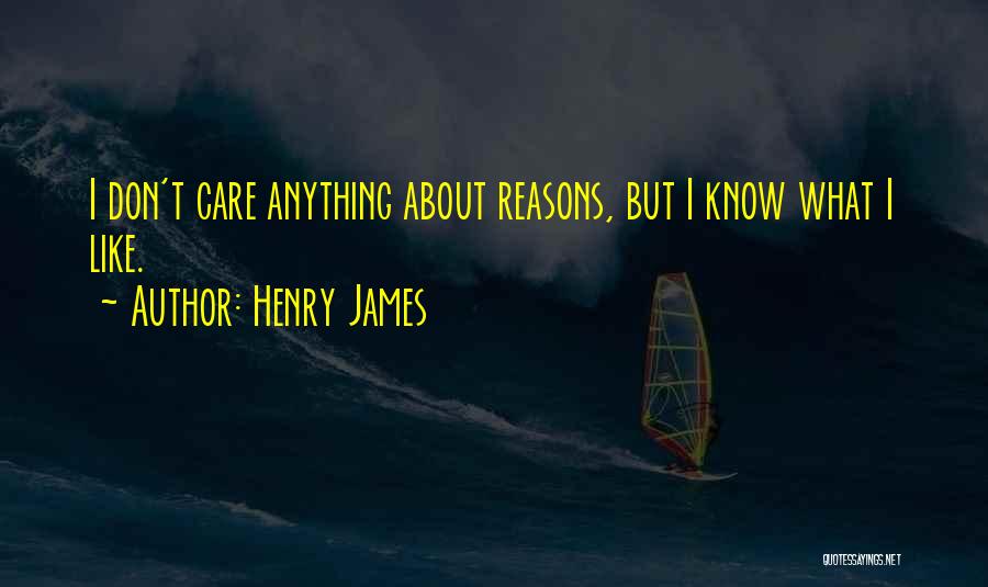 Henry James Quotes: I Don't Care Anything About Reasons, But I Know What I Like.