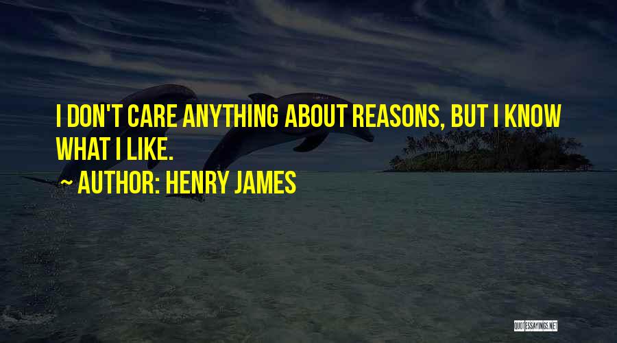 Henry James Quotes: I Don't Care Anything About Reasons, But I Know What I Like.