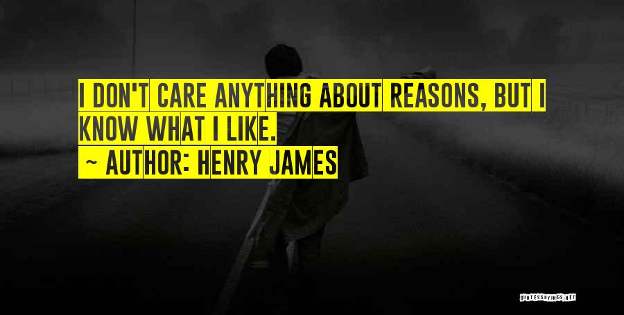 Henry James Quotes: I Don't Care Anything About Reasons, But I Know What I Like.