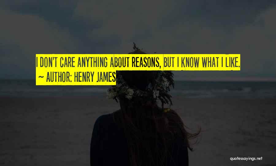 Henry James Quotes: I Don't Care Anything About Reasons, But I Know What I Like.